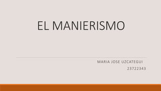 EL MANIERISMO
MARIA JOSE UZCATEGUI
23722343
 