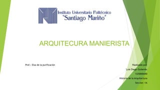 ARQUITECURA MANIERISTA
Prof.: Elsa de la purificación Realizado por:
Luis Diego Gutierréz
V25899449
Historia de la Arquitectura
Seccion -1A
 