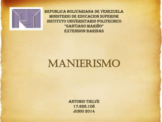 REPUBLICA BOLIVARIANA DE VENEZUELA
MINISTERIO DE EDUCACION SUPERIOR
INSTITUTO UNIVERSITARIO POLITECNICO
“SANTIAGO MARIÑO”
EXTENSION BARINAS
manierismo
ANTONIO TIELVE
17.626.108
junio 2014
 