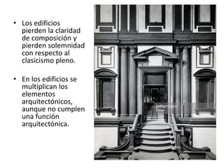 • Los edificios
pierden la claridad
de composición y
pierden solemnidad
con respecto al
clasicismo pleno.
• En los edificios se
multiplican los
elementos
arquitectónicos,
aunque no cumplen
una función
arquitectónica.
 
