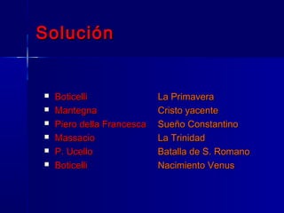 Solución


   Boticelli               La Primavera
   Mantegna                Cristo yacente
   Piero della Francesca   Sueño Constantino
   Massacio                La Trinidad
   P. Ucello               Batalla de S. Romano
   Boticelli               Nacimiento Venus
 