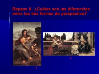 Repaso 8. ¿Cuáles son las diferencias
entre las dos formas de perspectiva?




                           2



           1
 