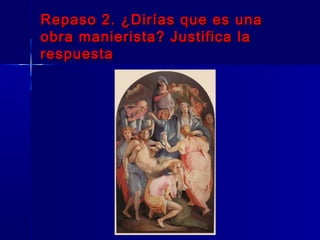 Repaso 2. ¿Dirías que es una
obra manierista? Justifica la
respuesta
 