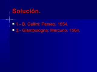 Solución.
   1.- B. Cellini: Perseo. 1554.
   2.- Giambologna: Mercurio. 1564.
 