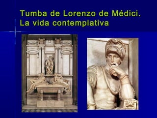 Tumba de Lorenzo de Médici.
La vida contemplativa
 