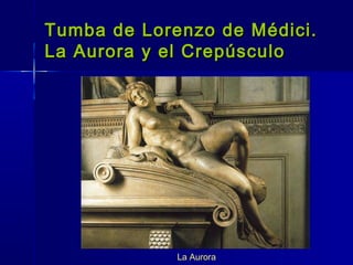 Tumba de Lorenzo de Médici.
La Aurora y el Crepúsculo




             La Aurora
 
