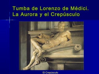 Tumba de Lorenzo de Médici.
La Aurora y el Crepúsculo




          El Crepúsculo
 