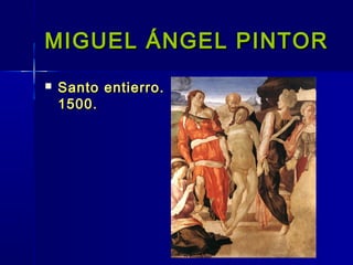 MIGUEL ÁNGEL PINTOR
   Santo entierro.
    1500.
 