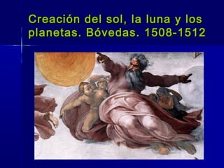 Creación del sol, la luna y los
planetas. Bóvedas. 1508-1512
 