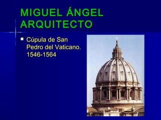MIGUEL ÁNGEL
ARQUITECTO
   Cúpula de San
    Pedro del Vaticano.
    1546-1564
 