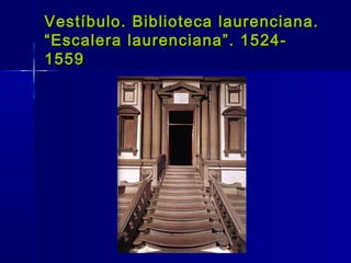 Vestíbulo. Biblioteca laurenciana.
“Escalera laurenciana”. 1524-
1559
 