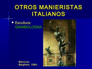OTROS MANIERISTAS
        ITALIANOS
   Escultura:
    GIAMBOLOGNA




     Mercurio.
     Barghelo. 1564.
 