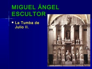 MIGUEL ÁNGEL
ESCULTOR
   La Tumba de
    Julio II.
 