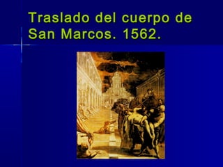 Traslado del cuerpo de
San Marcos. 1562.
 