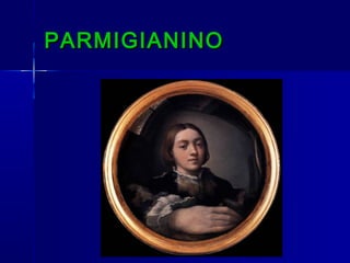 PARMIGIANINO
 