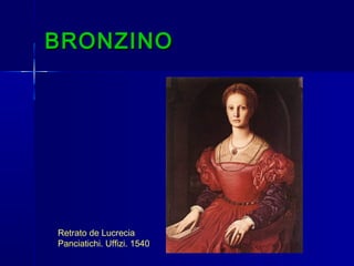 BRONZINO




Retrato de Lucrecia
Panciatichi. Uffizi. 1540
 