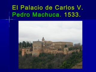 El Palacio de Carlos V.
Pedro Machuca. 1533.
 