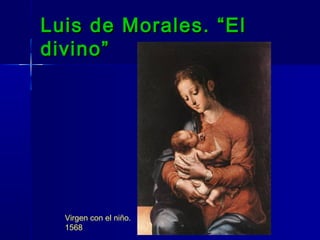 Luis de Morales. “El
divino”




  Virgen con el niño.
  1568
 