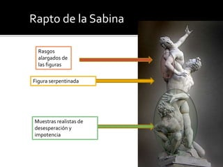 Rapto de la Sabina
Figura serpentinada
Muestras realistas de
desesperación y
impotencia
Rasgos
alargados de
las figuras
 