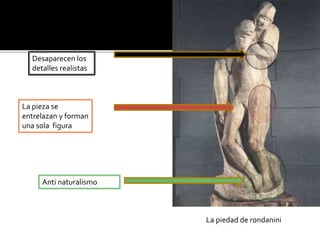 La piedad de rondanini
Anti naturalismo
La pieza se
entrelazan y forman
una sola figura
Desaparecen los
detalles realistas
 