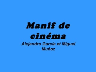 Manif de
  cinéma
Alejandro García et Miguel
         Muñoz
 