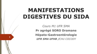 MANIFESTATIONS
DIGESTIVES DU SIDA
Cours M1 UFR SMA
Pr agrégé SORO Dramane
Hépato-Gastroentérologie
UFR SMA UFHB /CHU COCODY
1
1
 
