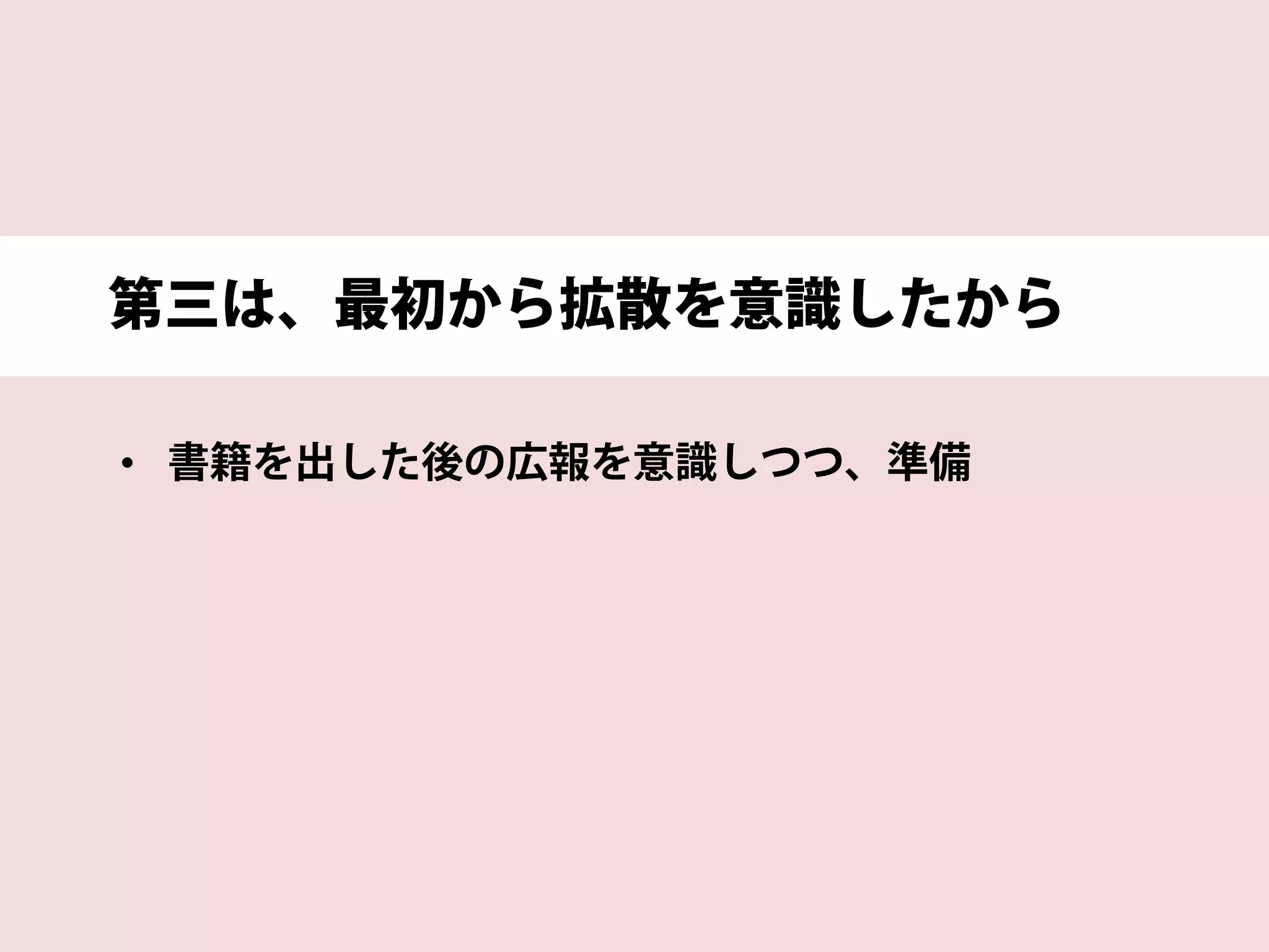 第三は、最初から拡散を意識したから
• 書籍を出した後の広報を意識しつつ、準備
 