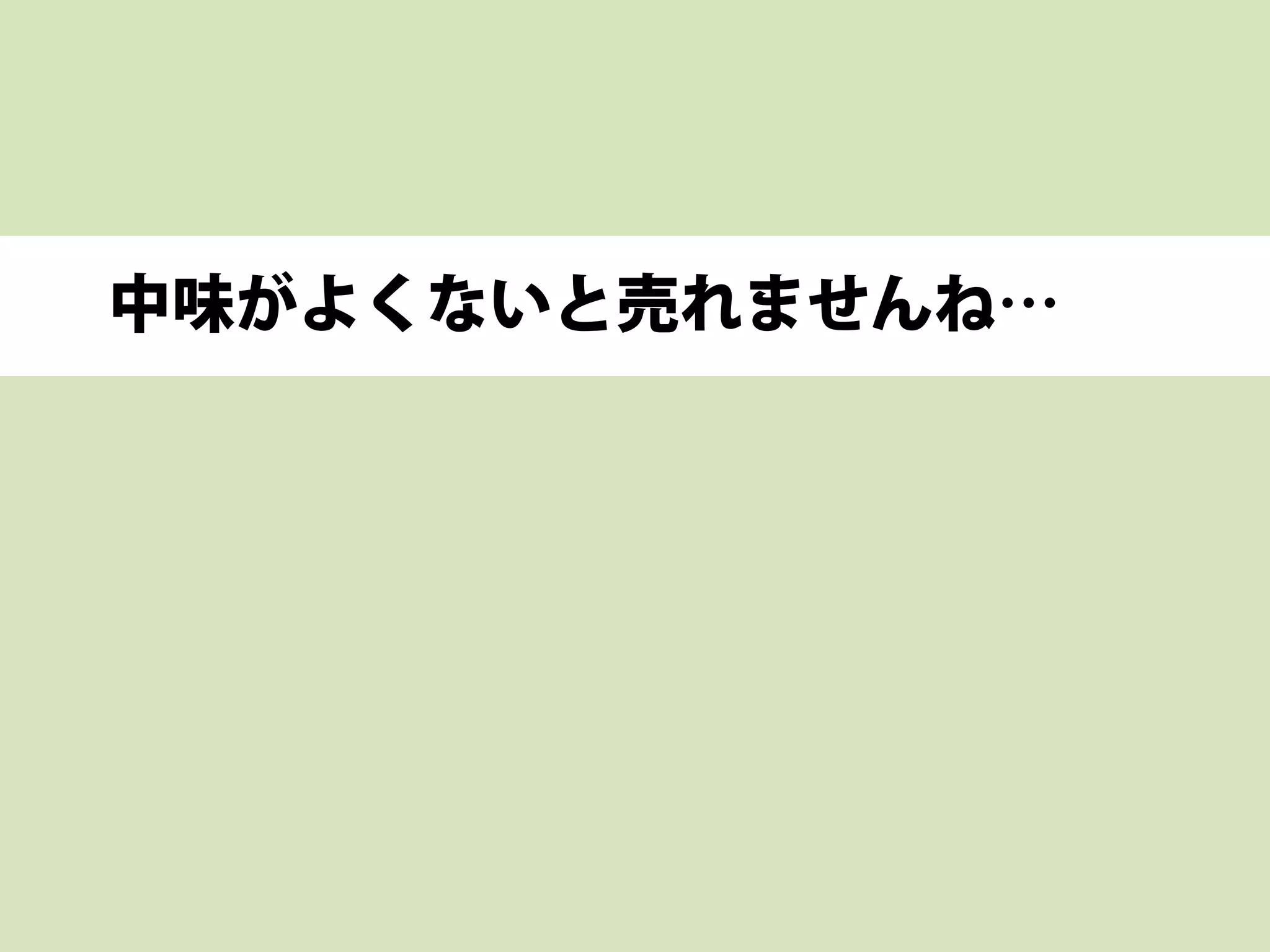 中味がよくないと売れませんね…
 