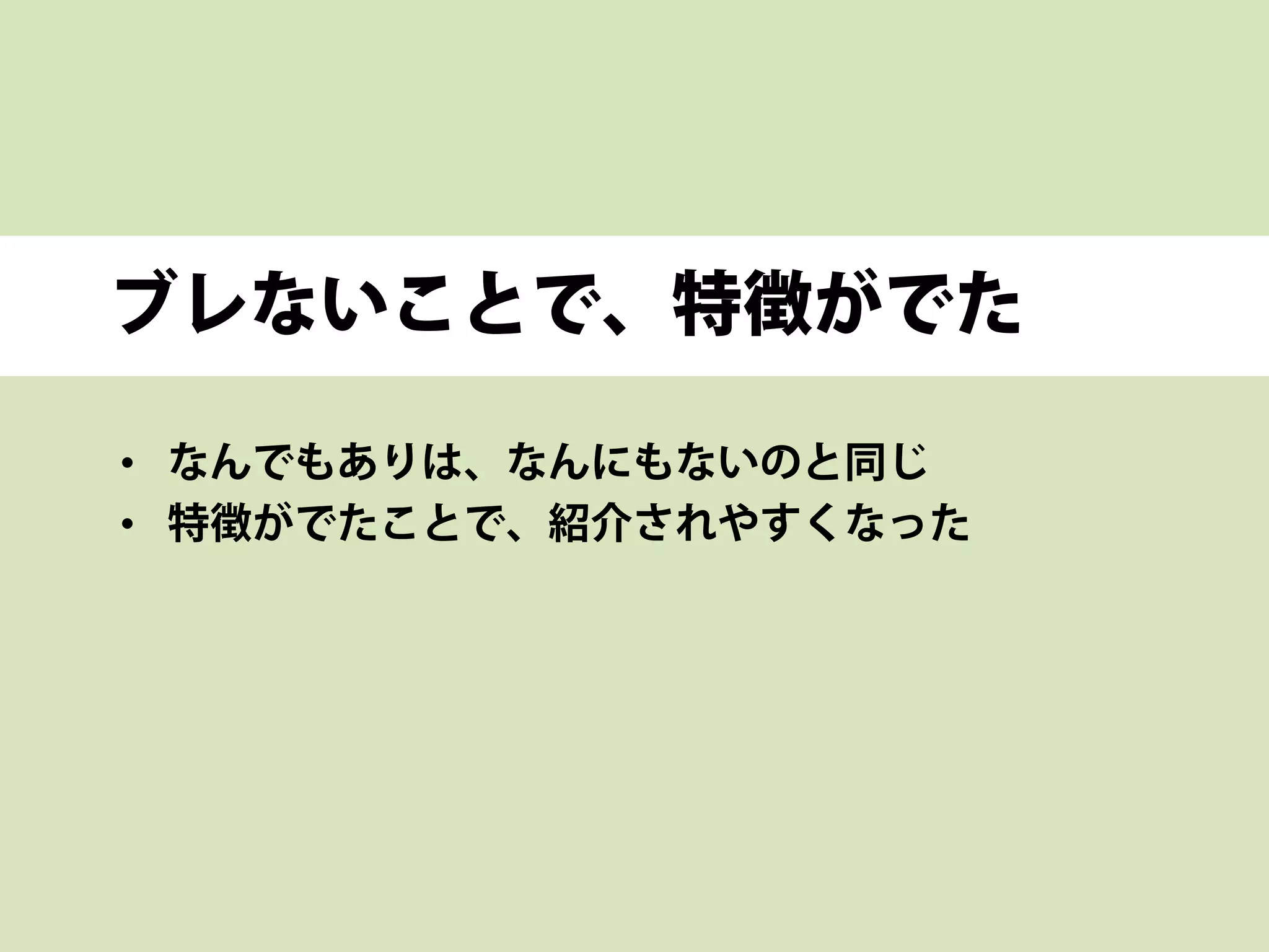 ブレないことで、特徴がでた
• なんでもありは、なんにもないのと同じ
• 特徴がでたことで、紹介されやすくなった
 