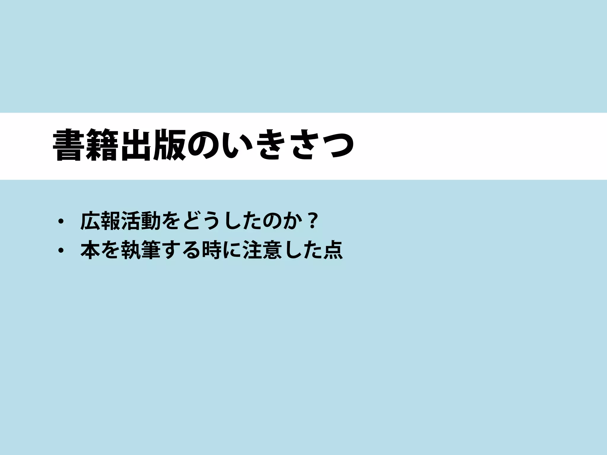 書籍出版のいきさつ
• 広報活動をどうしたのか？
• 本を執筆する時に注意した点
 
