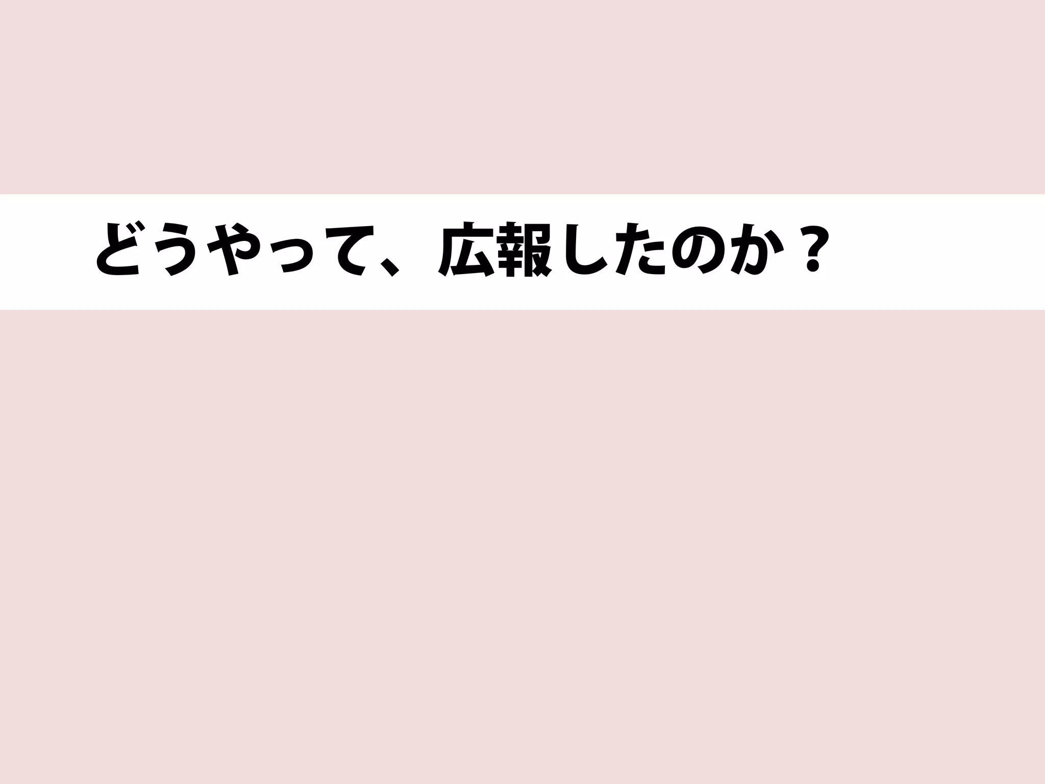 どうやって、広報したのか？
 