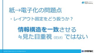 Copyright © Gijyutsu Hyoron Co, Ltd. All Rights Reserved.
紙→電子化の問題点
・レイアウト固定をどう扱うか？
（今の）解決策
情報構造を一致させる
≒見た目重視（だけ）ではない
 