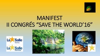MANIFEST
II CONGRÉS “SAVE THE WORLD’16”
 