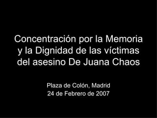 Concentración por la Memoria y la Dignidad de las víctimas del asesino De Juana Chaos Plaza de Colón, Madrid 24 de Febrero de 2007 