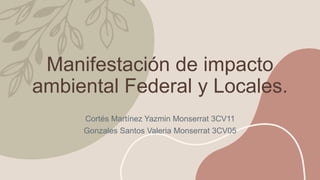 Manifestación de impacto
ambiental Federal y Locales.
Cortés Martínez Yazmin Monserrat 3CV11
Gonzales Santos Valeria Monserrat 3CV05
 