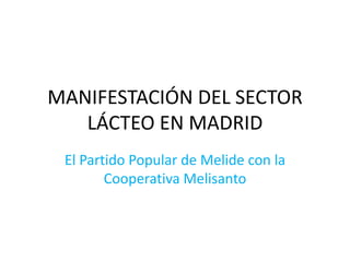 MANIFESTACIÓN DEL SECTOR
   LÁCTEO EN MADRID
 El Partido Popular de Melide con la
        Cooperativa Melisanto
 