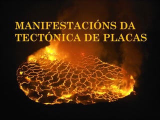 MANIFESTACIÓNS DA
TECTÓNICA DE PLACAS
 