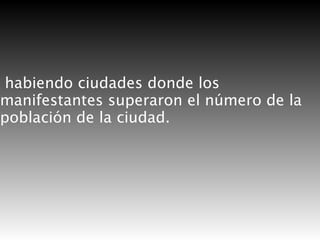 habiendo ciudades donde los
manifestantes superaron el número de la
población de la ciudad.

 