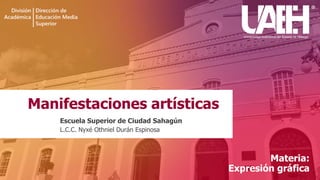 Manifestaciones artísticas
Escuela Superior de Ciudad Sahagún
L.C.C. Nyxé Othniel Durán Espinosa
Materia:
Expresión gráfica
 