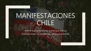 MANIFESTACIONES
CHILE
Todo lo que los medios no quieren que veamos
Protestas, estado de emergencia y abuso de autoridad
 