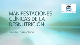 MANIFESTACIONES
CLÍNICAS DE LA
DESNUTRICIÓN
JOHN FIALLOS PLACENCIO
 