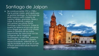 Santiago de Jalpan


Se construyo entre 1751 y 1758 y
fue la primer misión, está dedicada
al apóstol Santiago. Su fachada de
estilo barroco está cubierta de
tupidos follajes, granadas, flores y
hojas. En el primer cuerpo se
encuentran esculturas Santo
Domingo y San Francisco. Sobre la
puerta se aprecia el escudo de las
cinco llagas que significa la Vitoria
sobre la idolatría de los indios.
Importantes de mencionar son las
imágenes de la Virgen de
Guadalupe y la del Pilar, patronas
espirituales de México y España
respectivamente, además de un
águila bicéfala que une en un solo
símbolo profundas raíces hispanas
e indígenas.

 