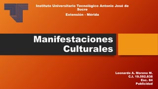 Manifestaciones
Culturales
Instituto Universitario Tecnológico Antonio José de
Sucre
Extensión - Mérida
Leonardo A. Moreno M.
C.I. 19.592.838
Esc. 84
Publicidad
 