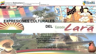 EXPRESIONES CULTURALES
DEL
Participantes:
Mendoza, Elsy C.I. 16.794.840
Prof. Robert Estanga
Sección LCI4411
Barquisimeto, Abril 2018
 