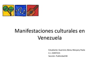 Manifestaciones culturales en
Venezuela
Estudiante: Guerrero Abreu Maryory Paola
C.I. 23497215
Sección: Publicidad 84
 