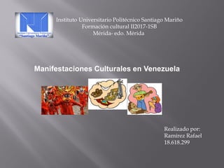 Instituto Universitario Politécnico Santiago Mariño
Formación cultural II2017-1SB
Mérida- edo. Mérida
Realizado por:
Ramírez Rafael
18.618.299
Manifestaciones Culturales en Venezuela
 