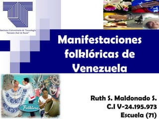 Manifestaciones
folklóricas de
Venezuela
Ruth S. Maldonado S.
C.I V-24.195.973
Escuela (71)
 