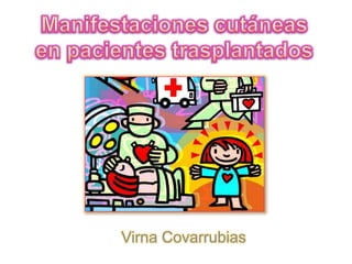 Manifestaciones cutáneas en pacientes trasplantados Virna Covarrubias 