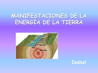 MANIFESTACIONES DE LA
ENERGÍA DE LA TIERRA
Isabel
 