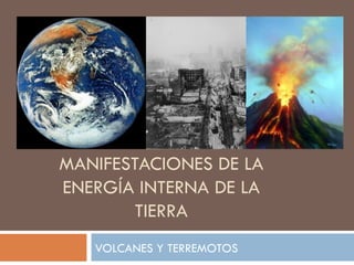 MANIFESTACIONES DE LA ENERGÍA INTERNA DE LA TIERRA VOLCANES Y TERREMOTOS 